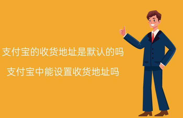 支付宝的收货地址是默认的吗 支付宝中能设置收货地址吗？怎么设置？